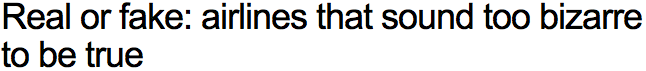 Real or fake: airlines that sound too bizarre to be true

Read more: http://www.foxnews.com/travel/2012/12/19/are-these-airlines-for-real/?intcmp=features#ixzz2FWpDff00